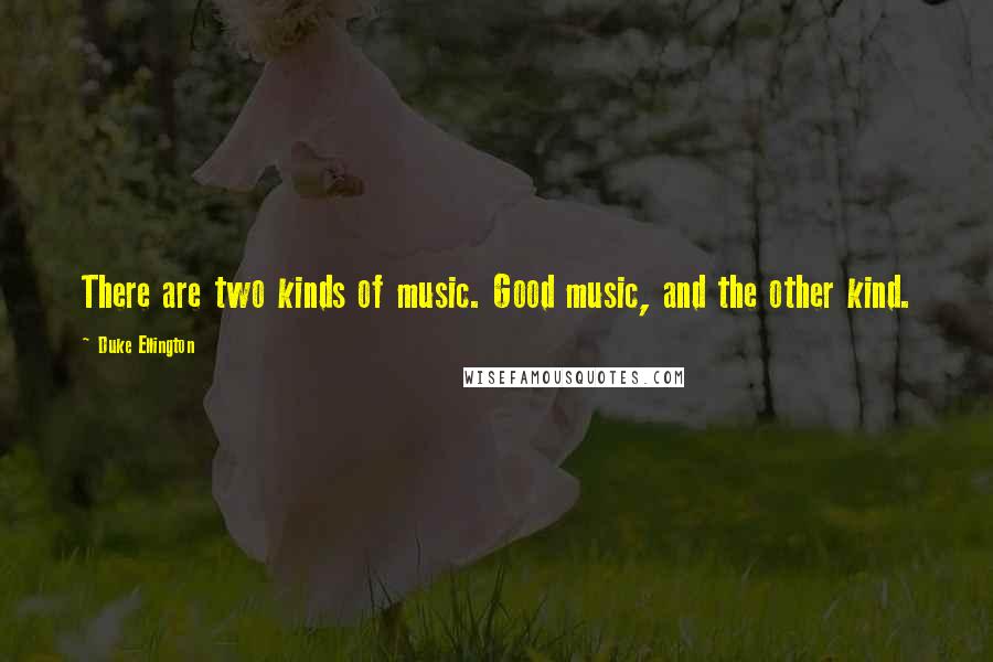 Duke Ellington Quotes: There are two kinds of music. Good music, and the other kind.