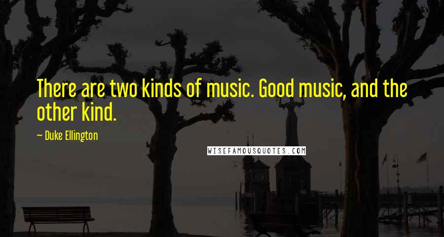 Duke Ellington Quotes: There are two kinds of music. Good music, and the other kind.