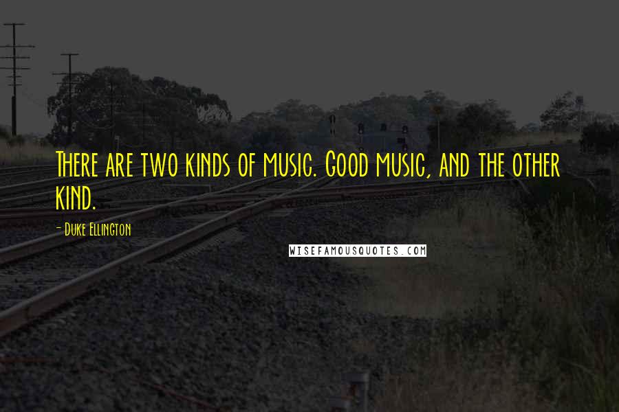 Duke Ellington Quotes: There are two kinds of music. Good music, and the other kind.