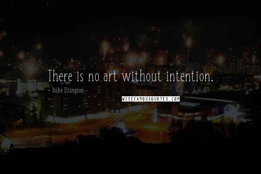 Duke Ellington Quotes: There is no art without intention.