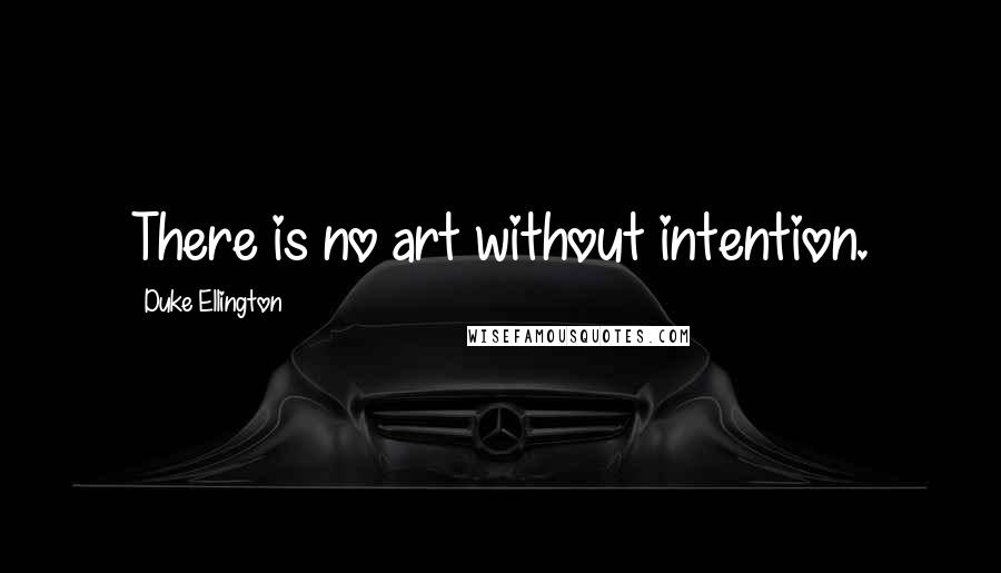 Duke Ellington Quotes: There is no art without intention.