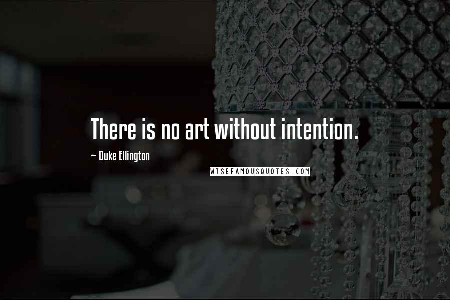 Duke Ellington Quotes: There is no art without intention.