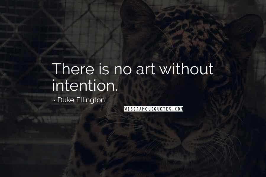 Duke Ellington Quotes: There is no art without intention.