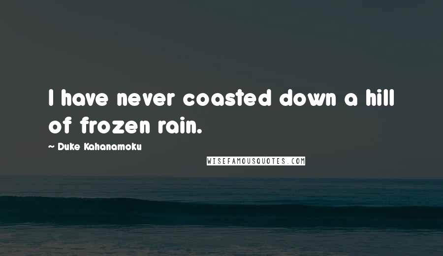 Duke Kahanamoku Quotes: I have never coasted down a hill of frozen rain.