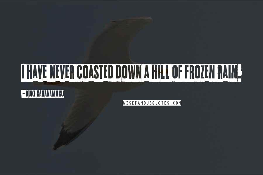 Duke Kahanamoku Quotes: I have never coasted down a hill of frozen rain.