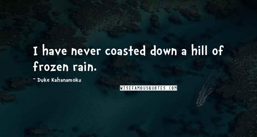 Duke Kahanamoku Quotes: I have never coasted down a hill of frozen rain.