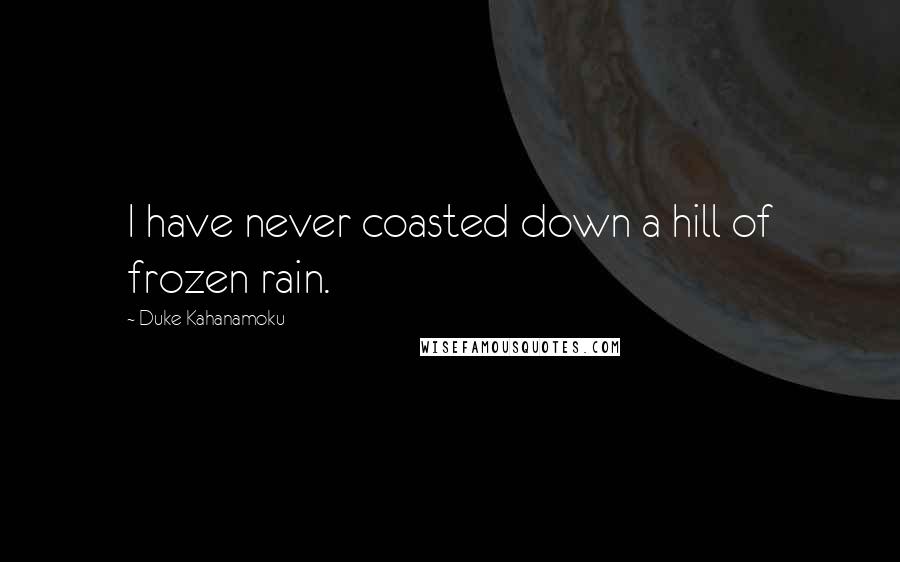 Duke Kahanamoku Quotes: I have never coasted down a hill of frozen rain.