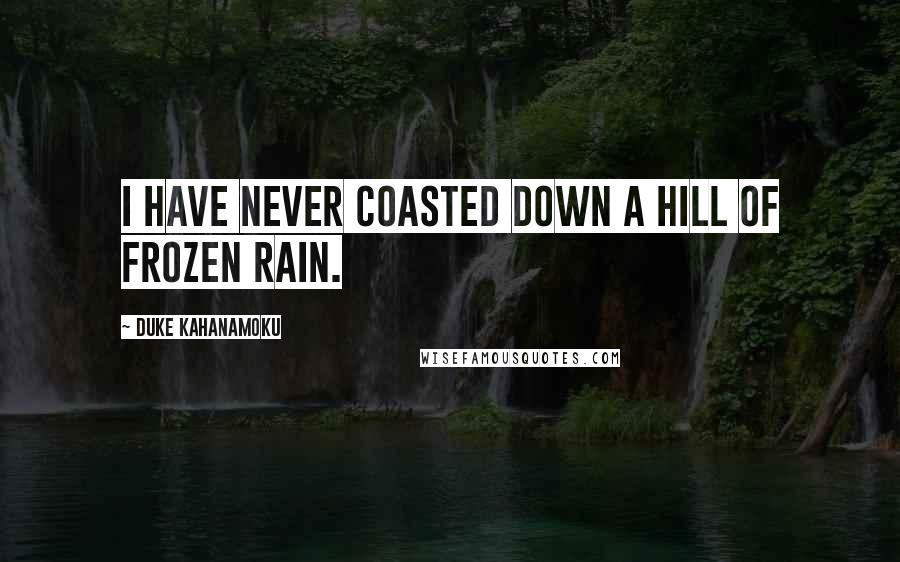 Duke Kahanamoku Quotes: I have never coasted down a hill of frozen rain.