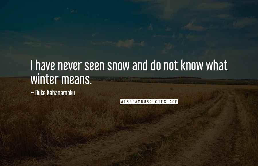 Duke Kahanamoku Quotes: I have never seen snow and do not know what winter means.