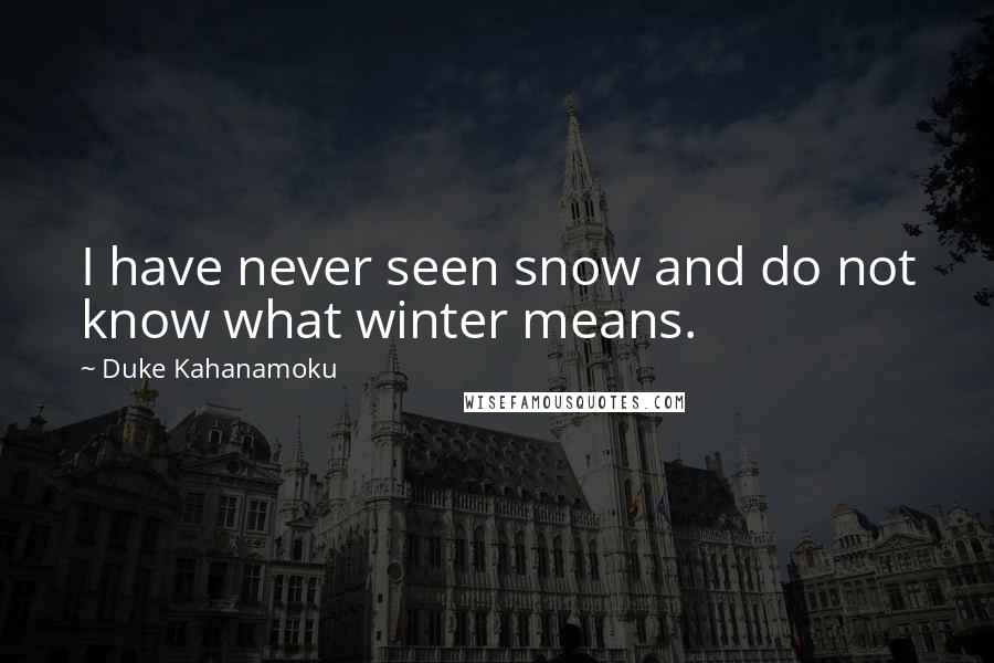 Duke Kahanamoku Quotes: I have never seen snow and do not know what winter means.