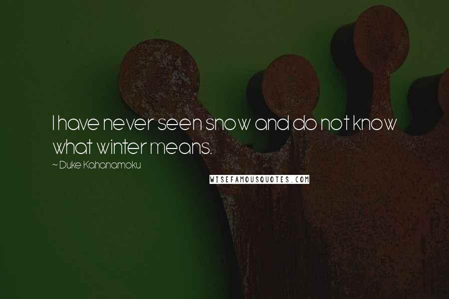 Duke Kahanamoku Quotes: I have never seen snow and do not know what winter means.