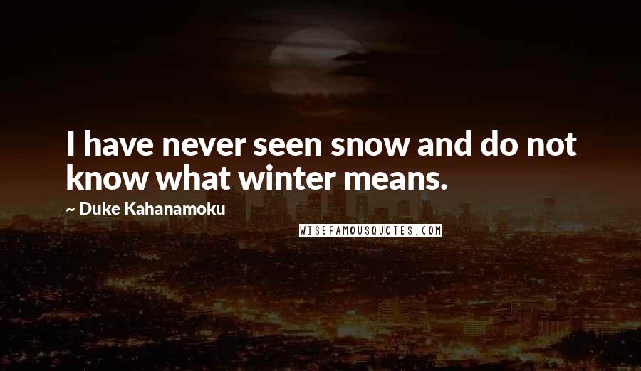 Duke Kahanamoku Quotes: I have never seen snow and do not know what winter means.