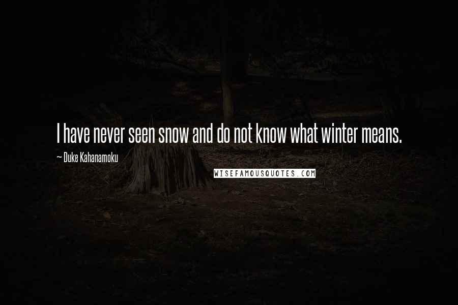 Duke Kahanamoku Quotes: I have never seen snow and do not know what winter means.