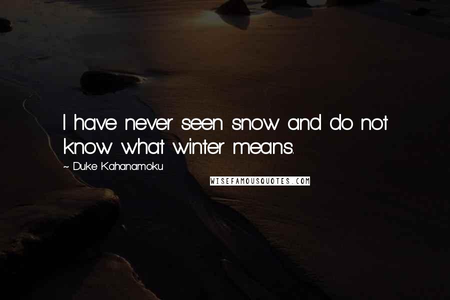 Duke Kahanamoku Quotes: I have never seen snow and do not know what winter means.