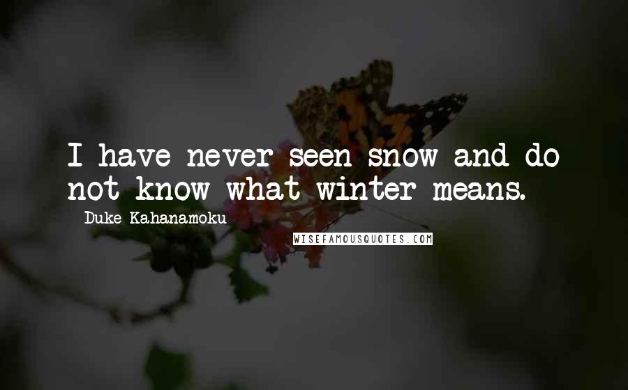 Duke Kahanamoku Quotes: I have never seen snow and do not know what winter means.