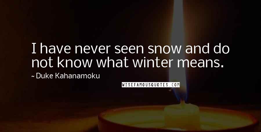 Duke Kahanamoku Quotes: I have never seen snow and do not know what winter means.