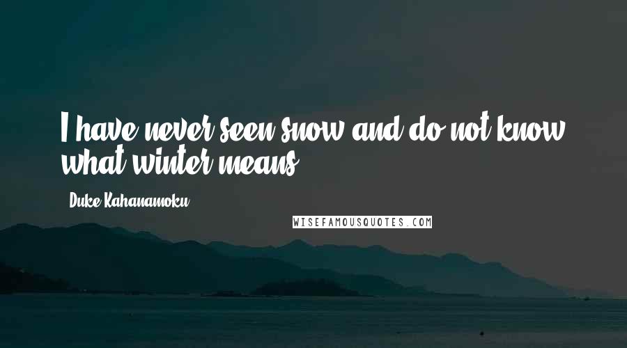 Duke Kahanamoku Quotes: I have never seen snow and do not know what winter means.