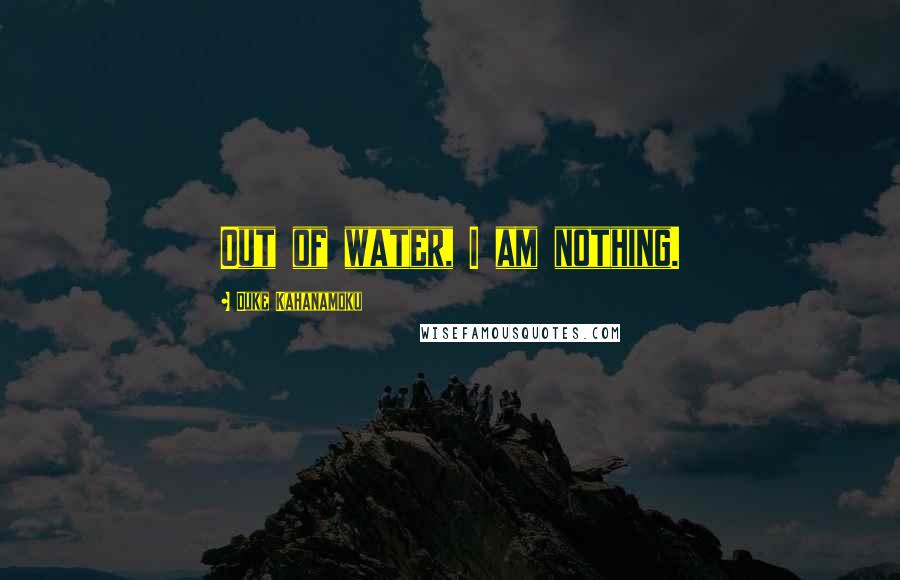 Duke Kahanamoku Quotes: Out of water, I am nothing.