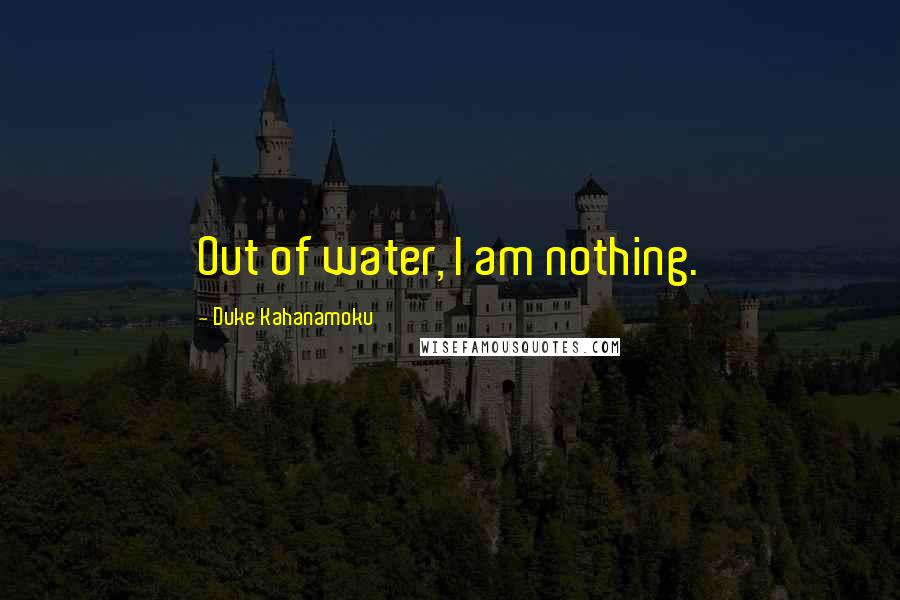 Duke Kahanamoku Quotes: Out of water, I am nothing.