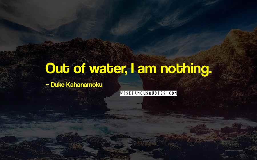 Duke Kahanamoku Quotes: Out of water, I am nothing.