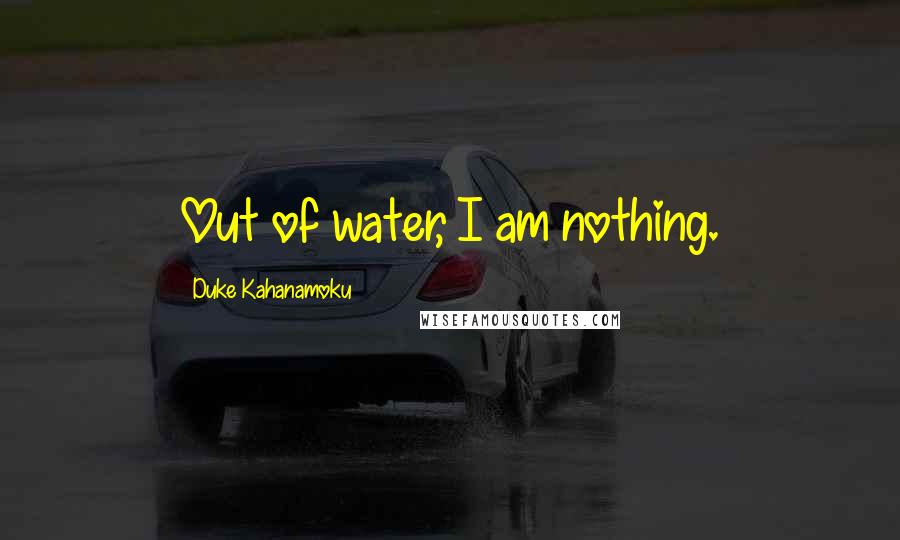 Duke Kahanamoku Quotes: Out of water, I am nothing.