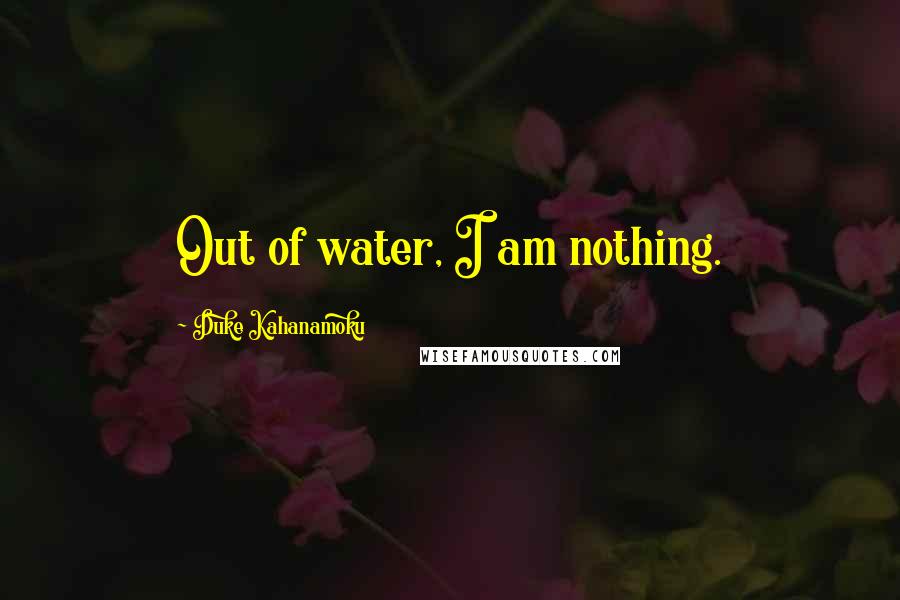 Duke Kahanamoku Quotes: Out of water, I am nothing.