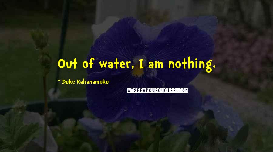 Duke Kahanamoku Quotes: Out of water, I am nothing.