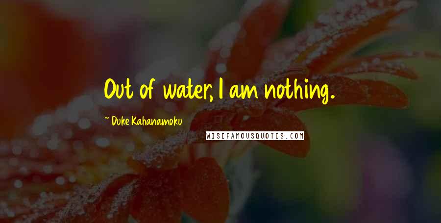 Duke Kahanamoku Quotes: Out of water, I am nothing.