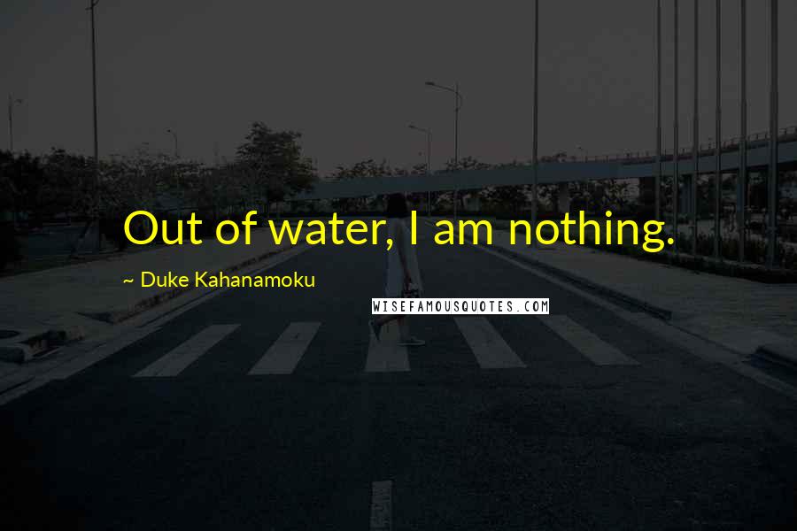 Duke Kahanamoku Quotes: Out of water, I am nothing.