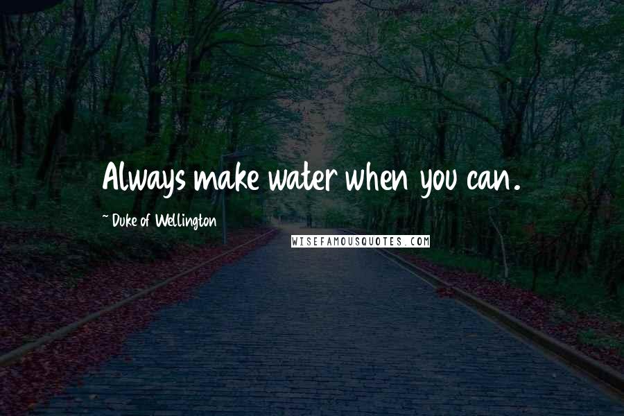 Duke Of Wellington Quotes: Always make water when you can.