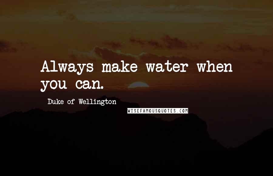 Duke Of Wellington Quotes: Always make water when you can.