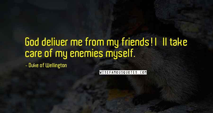 Duke Of Wellington Quotes: God deliver me from my friends! I'll take care of my enemies myself.