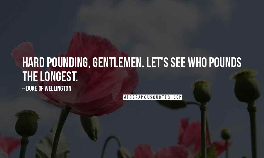 Duke Of Wellington Quotes: Hard pounding, gentlemen. Let's see who pounds the longest.
