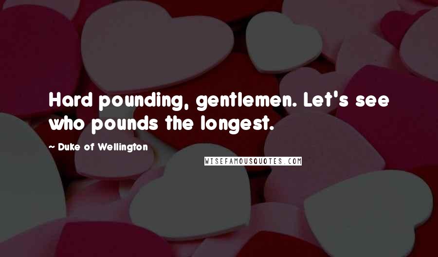 Duke Of Wellington Quotes: Hard pounding, gentlemen. Let's see who pounds the longest.