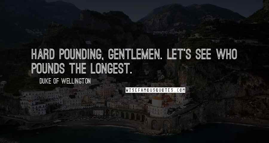 Duke Of Wellington Quotes: Hard pounding, gentlemen. Let's see who pounds the longest.