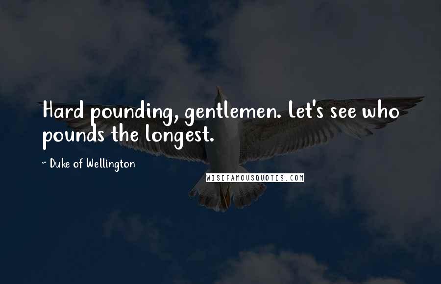 Duke Of Wellington Quotes: Hard pounding, gentlemen. Let's see who pounds the longest.