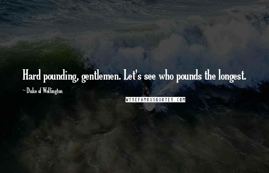 Duke Of Wellington Quotes: Hard pounding, gentlemen. Let's see who pounds the longest.