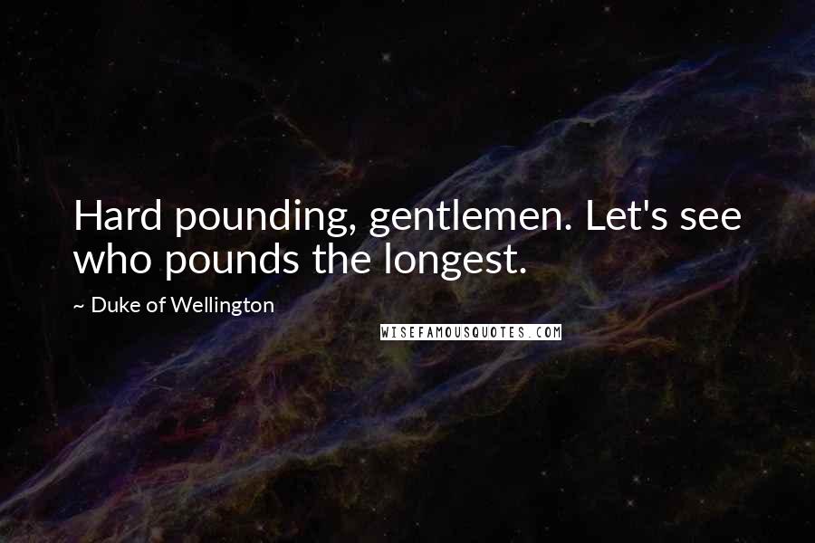 Duke Of Wellington Quotes: Hard pounding, gentlemen. Let's see who pounds the longest.