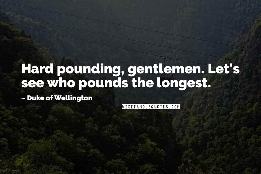 Duke Of Wellington Quotes: Hard pounding, gentlemen. Let's see who pounds the longest.