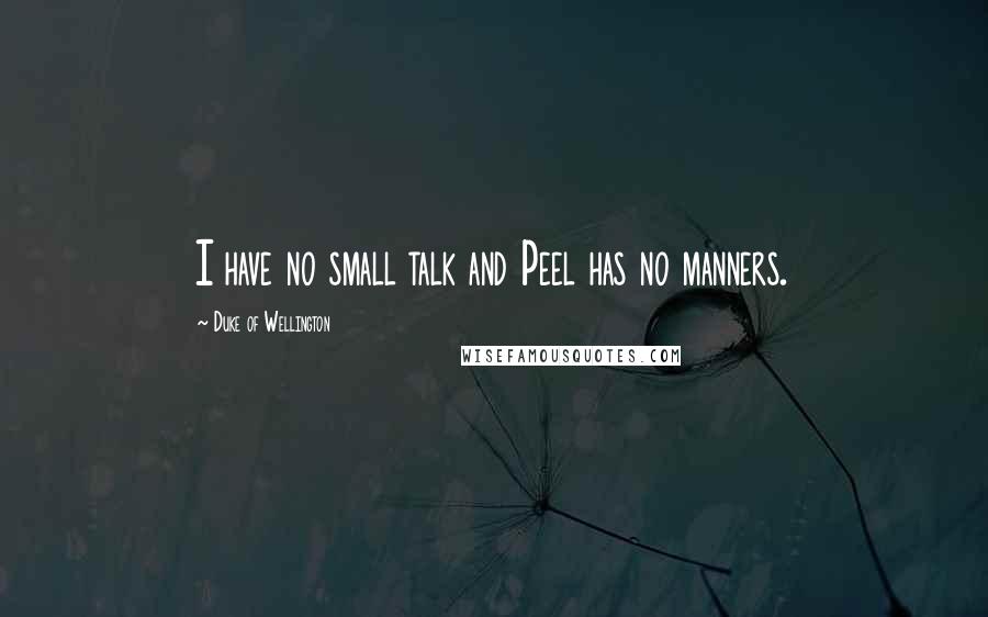 Duke Of Wellington Quotes: I have no small talk and Peel has no manners.