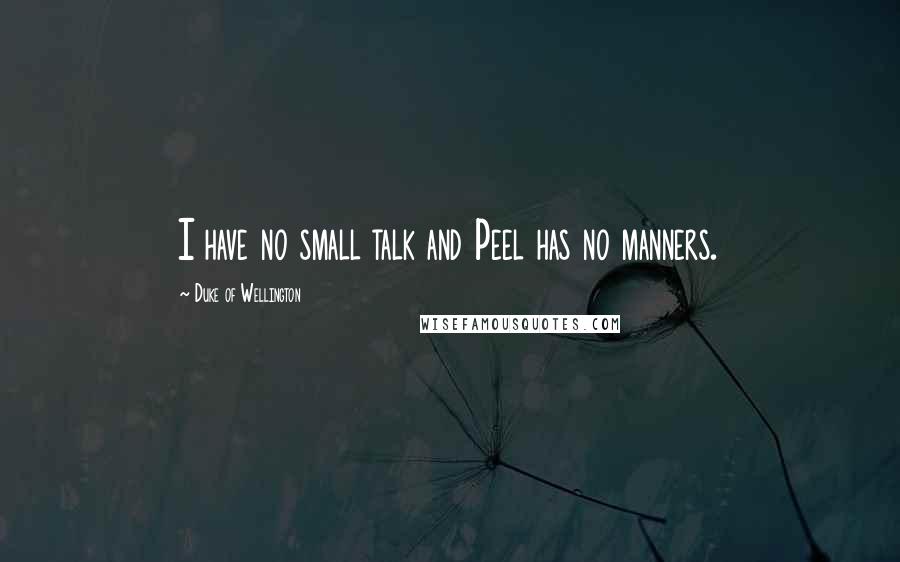 Duke Of Wellington Quotes: I have no small talk and Peel has no manners.