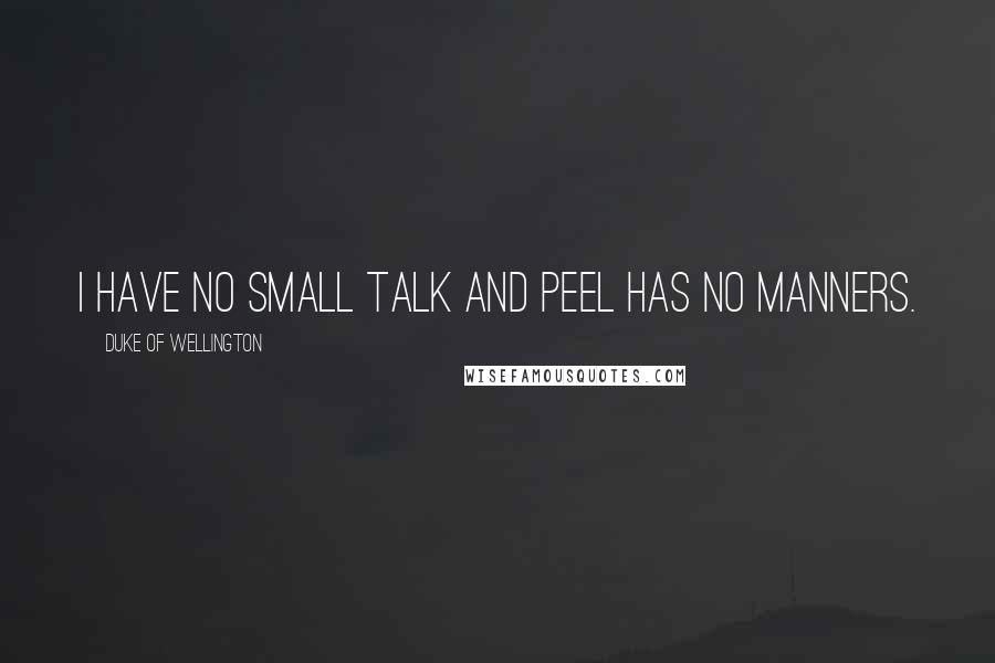 Duke Of Wellington Quotes: I have no small talk and Peel has no manners.