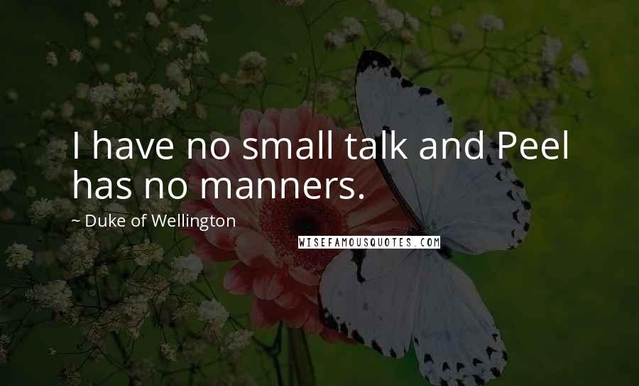 Duke Of Wellington Quotes: I have no small talk and Peel has no manners.