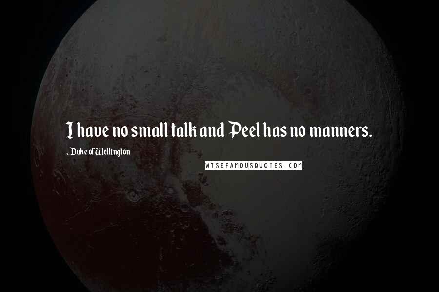 Duke Of Wellington Quotes: I have no small talk and Peel has no manners.