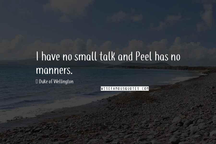 Duke Of Wellington Quotes: I have no small talk and Peel has no manners.