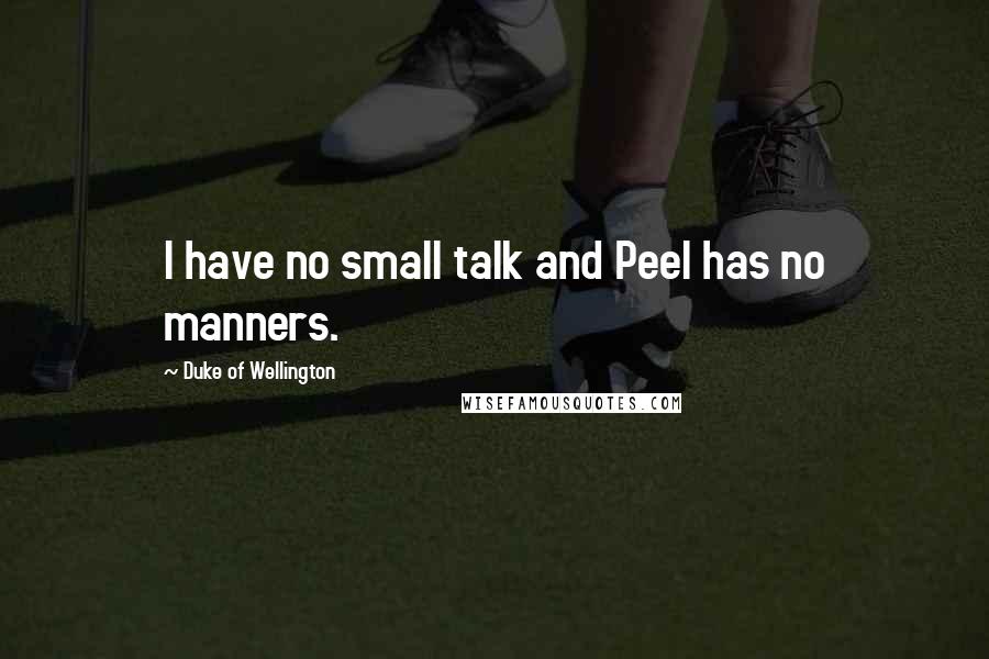 Duke Of Wellington Quotes: I have no small talk and Peel has no manners.