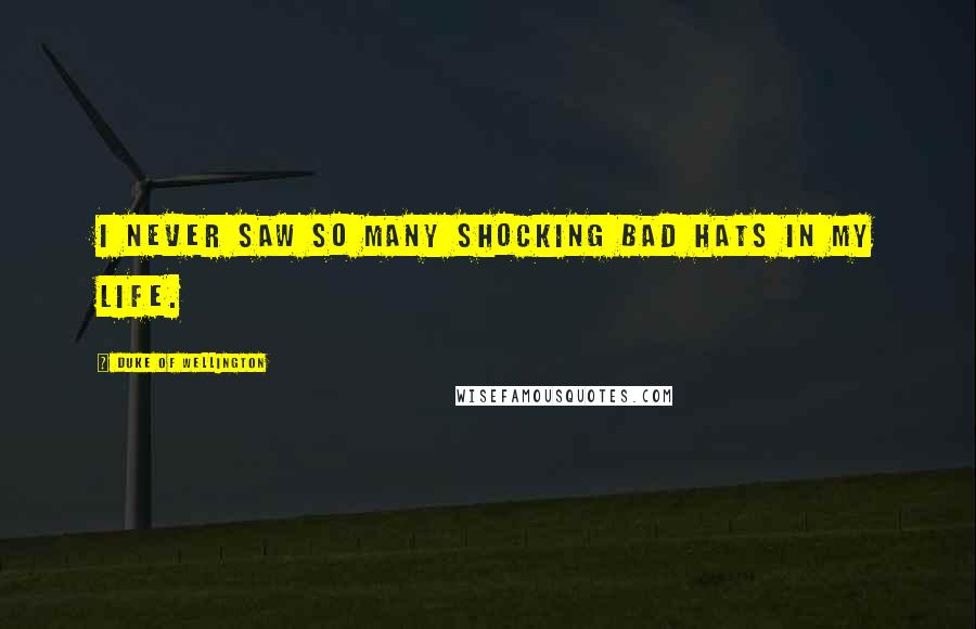 Duke Of Wellington Quotes: I never saw so many shocking bad hats in my life.