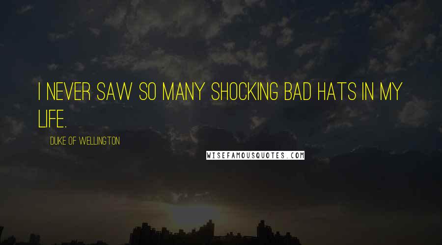 Duke Of Wellington Quotes: I never saw so many shocking bad hats in my life.