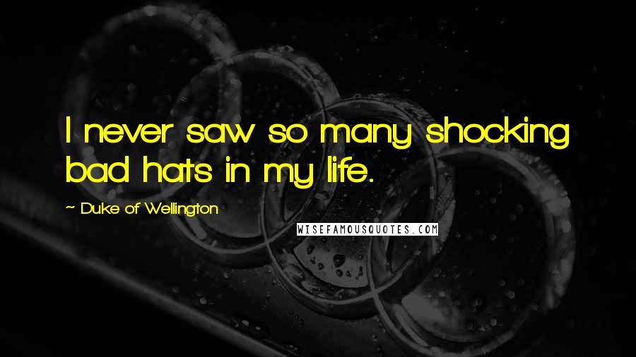Duke Of Wellington Quotes: I never saw so many shocking bad hats in my life.