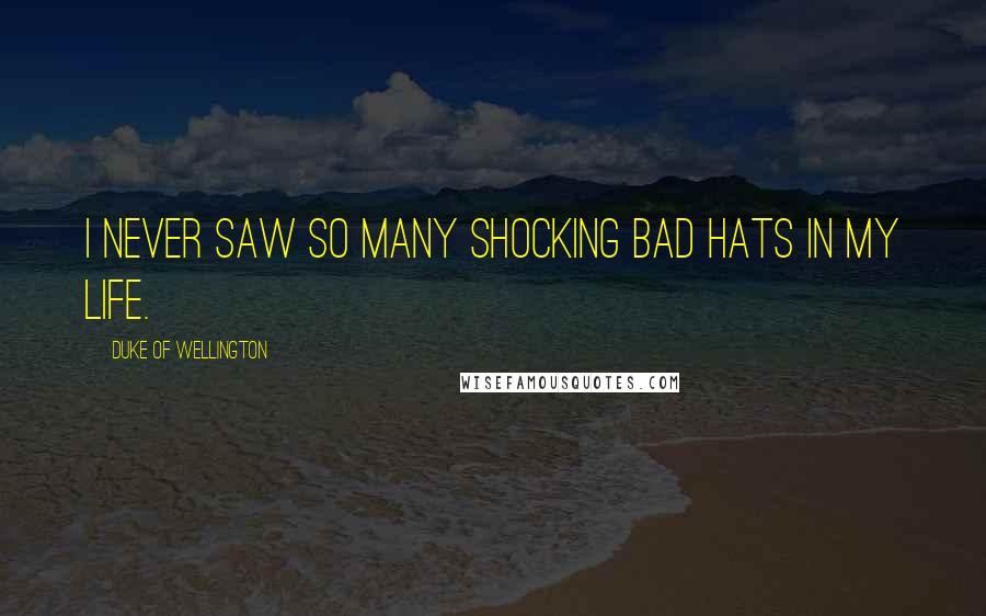 Duke Of Wellington Quotes: I never saw so many shocking bad hats in my life.